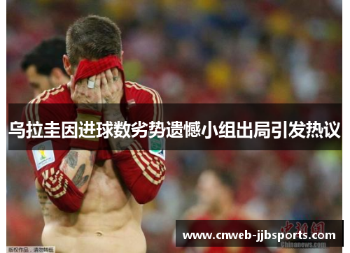 乌拉圭因进球数劣势遗憾小组出局引发热议