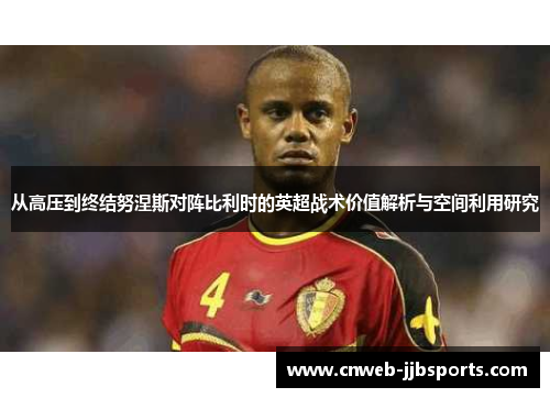 从高压到终结努涅斯对阵比利时的英超战术价值解析与空间利用研究