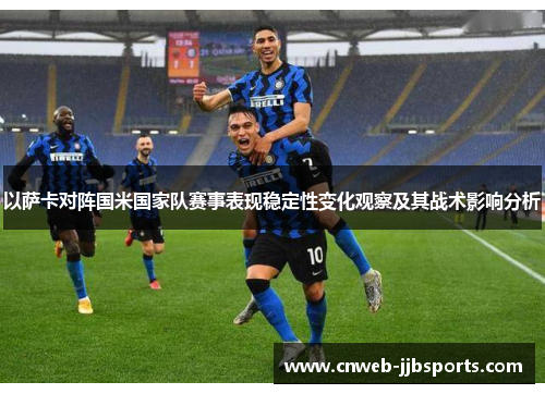 以萨卡对阵国米国家队赛事表现稳定性变化观察及其战术影响分析