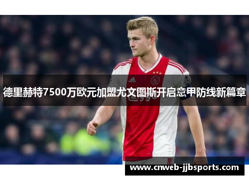 德里赫特7500万欧元加盟尤文图斯开启意甲防线新篇章