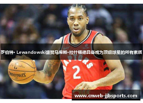 罗伯特· Lewandowski盛赞马库斯·拉什福德具备成为顶级球星的所有素质