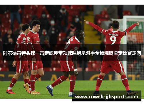 阿尔德雷特头球一击定乾坤带领球队绝杀对手全场沸腾决定比赛走向 阿尔德雷特头球一击定乾坤带领球队绝杀对手全场沸腾决定比赛走向