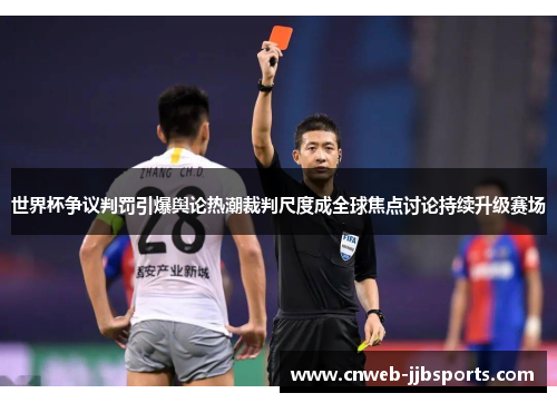 世界杯争议判罚引爆舆论热潮裁判尺度成全球焦点讨论持续升级赛场 世界杯争议判罚引爆舆论热潮裁判尺度成全球焦点讨论持续升级赛场