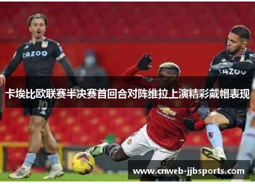 卡埃比欧联赛半决赛首回合对阵维拉上演精彩戴帽表现 卡埃比欧联赛半决赛首回合对阵维拉上演精彩戴帽表现