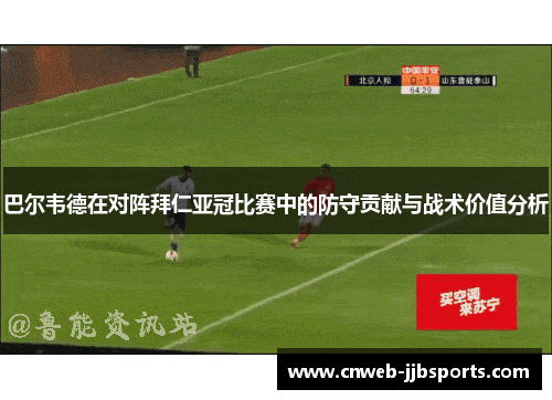 巴尔韦德在对阵拜仁亚冠比赛中的防守贡献与战术价值分析 巴尔韦德在对阵拜仁亚冠比赛中的防守贡献与战术价值分析
