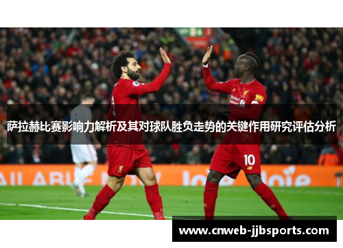 萨拉赫比赛影响力解析及其对球队胜负走势的关键作用研究评估分析 萨拉赫比赛影响力解析及其对球队胜负走势的关键作用研究评估分析